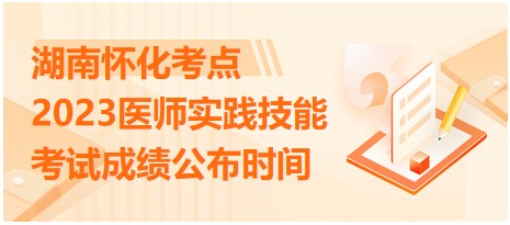 湖南怀化2023医师实践技能考试成绩公布时间