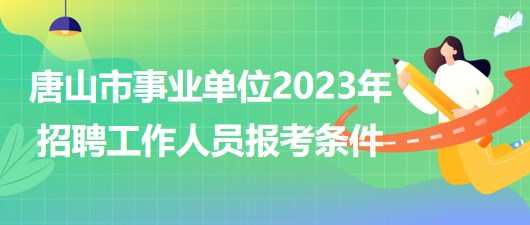 河北省唐山市事业单位2023年招聘工作人员报考条件
