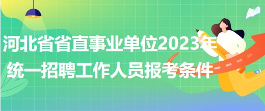 河北省省直事业单位2023年统一招聘工作人员报考条件