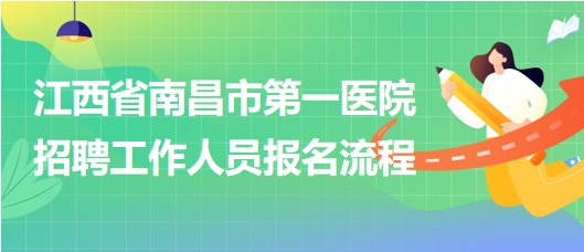 江西省南昌市第一医院2023年5月招聘工作人员报名流程
