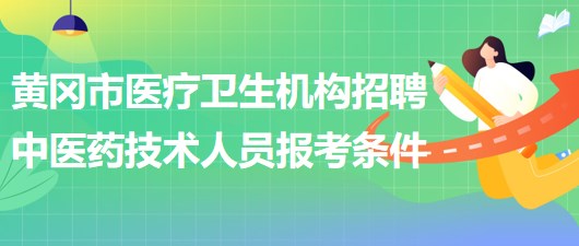 黄冈市医疗卫生机构2023年招聘中医药专业技术人员报考条件