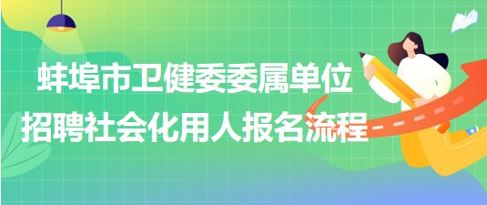 蚌埠市卫健委委属单位2023年招聘社会化用人报名流程