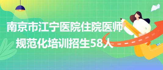 南京市江宁医院2023年住院医师规范化培训招生58人