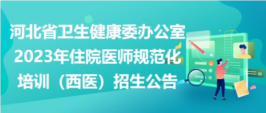 河北省卫生健康委办公室2023年住院医师规范化培训（西医）招生公告