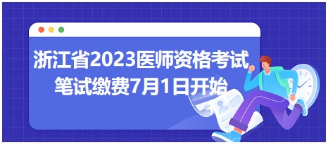 浙江省2023医师资格考试笔试缴费时间