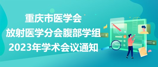 重庆市医学会放射医学分会腹部学组2023年学术会议通知