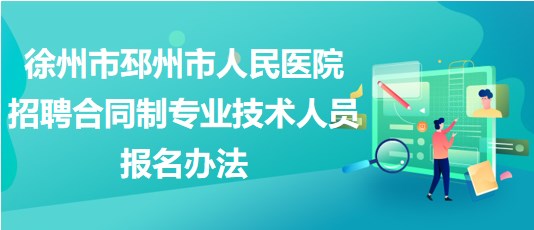 徐州市邳州市人民医院2023年招聘合同制专业技术人员报名办法