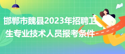 河北省邯郸市魏县2023年招聘卫生专业技术人员报考条件