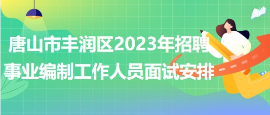 唐山市丰润区2023年招聘事业编制工作人员面试安排