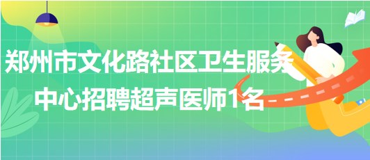 郑州市文化路社区卫生服务中心2023年招聘超声医师1名