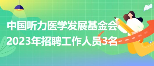 中国听力医学发展基金会2023年招聘工作人员3名