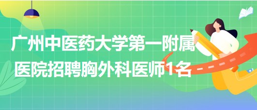 广州中医药大学第一附属医院2023年9月招聘胸外科医师1名