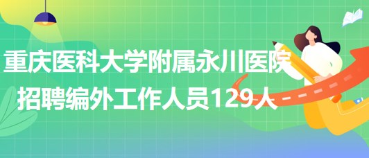 重庆医科大学附属永川医院2023年招聘编外工作人员129人