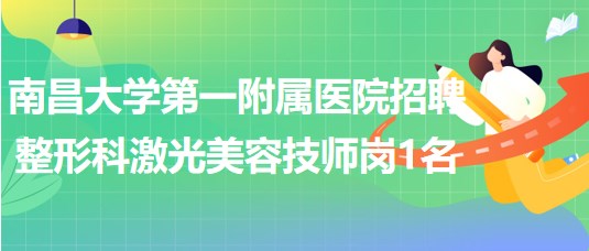 南昌大学第一附属医院2023年招聘整形科激光美容技师岗1名