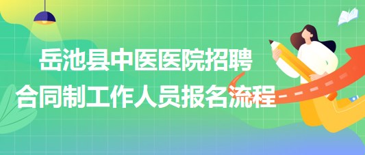广安市岳池县中医医院2023年招聘合同制工作人员报名流程