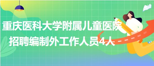 重庆医科大学附属儿童医院2023年招聘编制外工作人员4人
