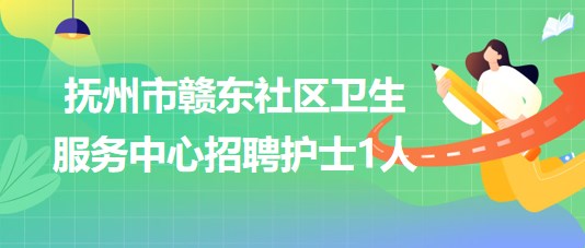 江西省抚州市赣东社区卫生服务中心2023年招聘护士1人