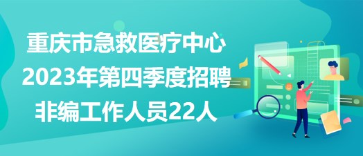 重庆市急救医疗中心2023年第四季度招聘非编工作人员22人
