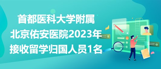首都医科大学附属北京佑安医院2023年接收留学归国人员1名
