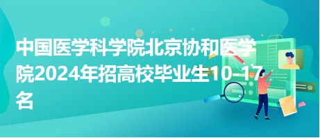 中国医学科学院北京协和医学院2024年招高校毕业生10-17名