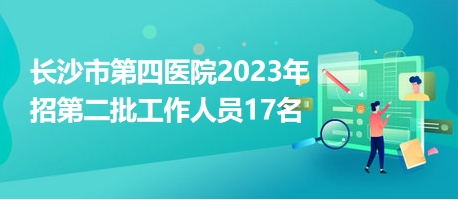 长沙市第四医院2023年招第二批工作人员17名