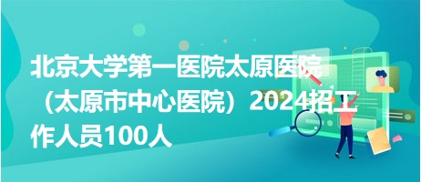 北京大学第一医院太原医院（太原市中心医院）2024招工作人员100人