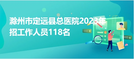 滁州市定远县总医院2023年招工作人员118名