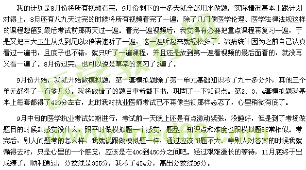 我的计划是8月份将所有视频看完，9月份剩下的十多天就全部用来做题，实际情况基本上跟计划对得上，8月还有八九天过完的时候将所有视频看完了一遍，除了几门像医学伦理、医学法律法规这样的课程想留到最后考试前那两天过一遍。看完一遍视频后，我觉得有必要把重点课程再复习一遍，于是又把三大卫生从头到尾以2倍语速听了一遍，这一遍听起来就轻松多了。流病统计因为之前自己认真看过一遍书，且底子也不错，就只听了一遍课程，并且还是放到第一遍看视频的最后面看的，就没再又看一遍了。8月份过完，也可以说是草率的复习了2遍了。 