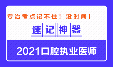 【**必备】2021口腔执业医师重要科目考点速记神器来了！ 