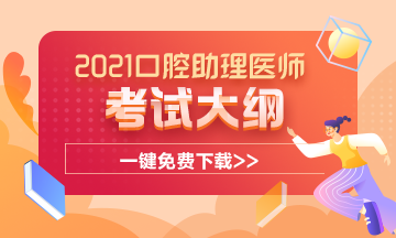 2021年口腔执业助理医师考试大纲完整版下载 2021年口腔执业助理医师考试大纲完整版下载