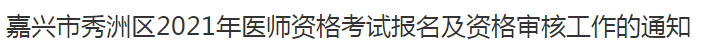 嘉兴市秀洲区2021年医师资格考试报名及资格审核工作的通知