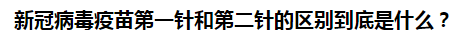 新冠病毒疫苗第一针和第二针的区别到底是什么？