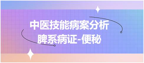 中医技能病案分析脾系病证便秘 中医技能病案分析脾系病证便秘
