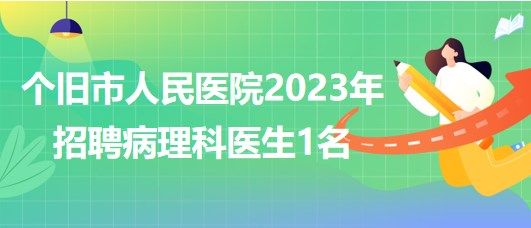 云南省个旧市人民医院2023年招聘病理科医生1名