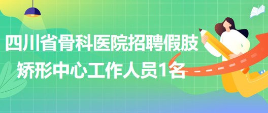 四川省骨科医院2023年招聘假肢矫形中心工作人员1名