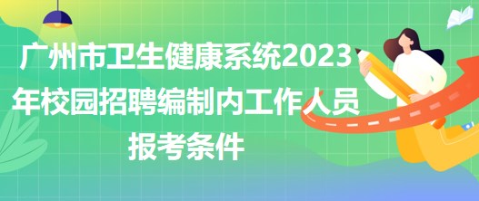 广州市卫生健康系统2023年校园招聘编制内工作人员报考条件
