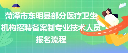菏泽市东明县部分医疗卫生机构招聘备案制专业技术人员报名流程