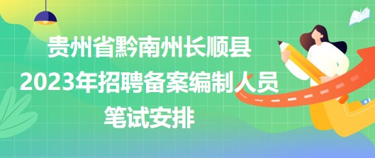 贵州省黔南州长顺县2023年招聘备案编制人员笔试安排