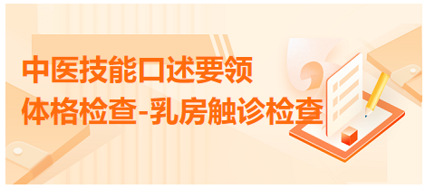 “体格检查-乳房触诊检查”2023年中医执业技能考试的口述要领
