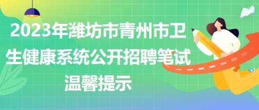 2023年潍坊市青州市卫生健康系统公开招聘笔试温馨提示