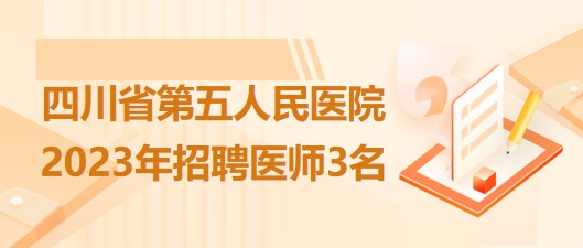四川省第五人民医院2023年招聘医师3名
