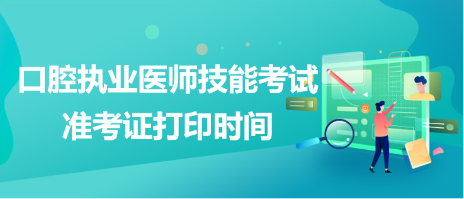 广东省2023口腔执业医师资格实践技能考试准考证打印时间？