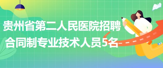 贵州省第二人民医院2023年5月招聘合同制专业技术人员5名