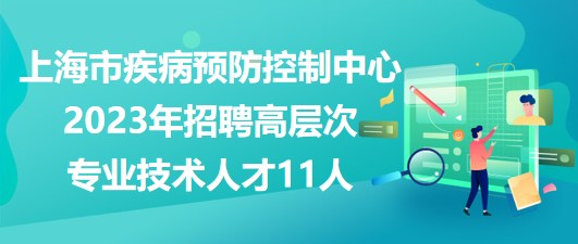 上海市疾病预防控制中心2023年招聘高层次专业技术人才11人