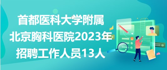 首都医科大学附属北京胸科医院2023年5月招聘工作人员13人