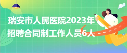 浙江省温州市瑞安市人民医院2023年招聘合同制工作人员6人