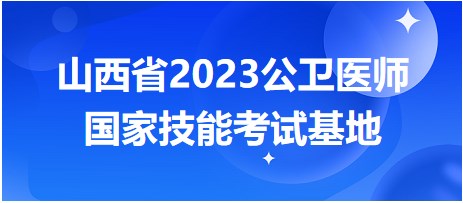 山西省2023公卫医师国家技能考试基地