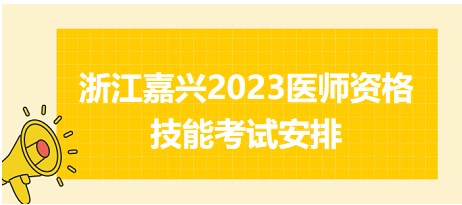 浙江嘉兴2023医师资格技能考试安排