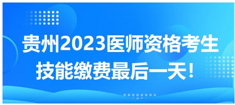 关乎考试资格！贵州省2023临床助理医师技能缴费25日截止！
