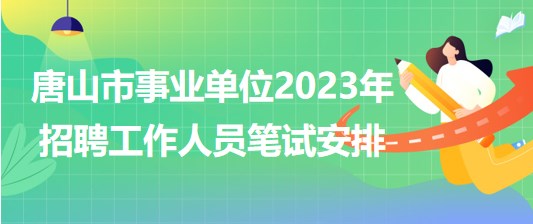 河北省唐山市事业单位2023年招聘工作人员笔试安排